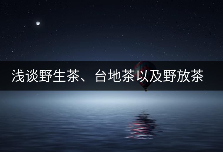 淺談野生茶、臺地茶以及野放茶的區(qū)別