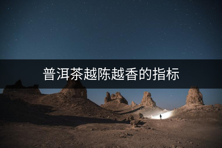 普洱茶越陳越香的指標(biāo) 普洱茶越陳越香的指標(biāo)