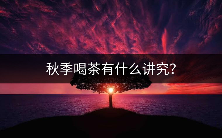 秋季喝茶有什么講究？