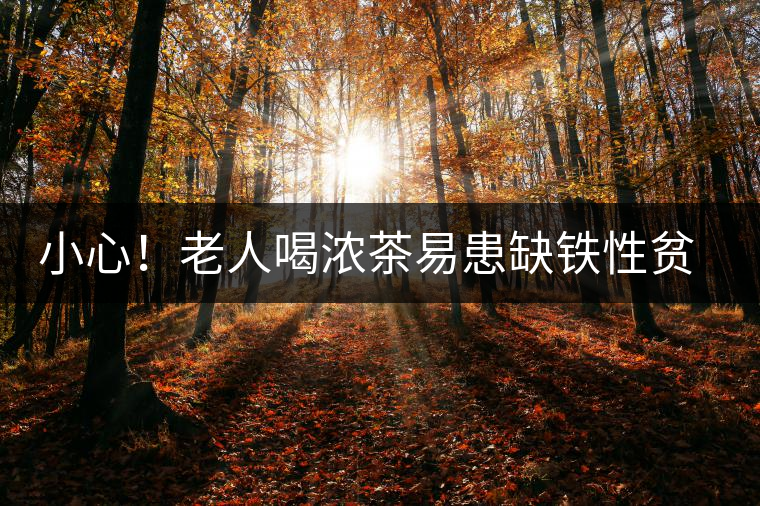 小心！老人喝濃茶易患缺鐵性貧血