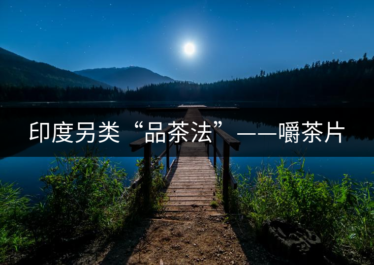 印度另類“品茶法”——嚼茶片