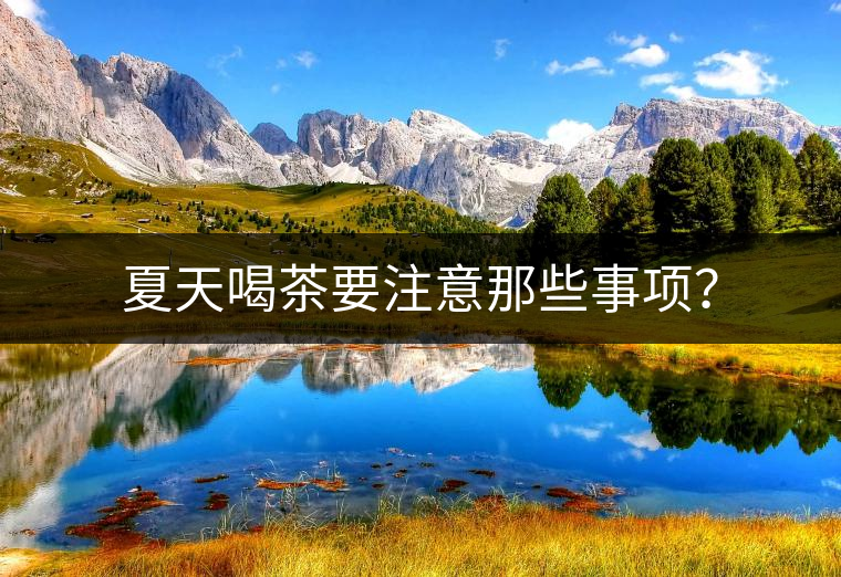 夏天喝茶要注意那些事項(xiàng)？