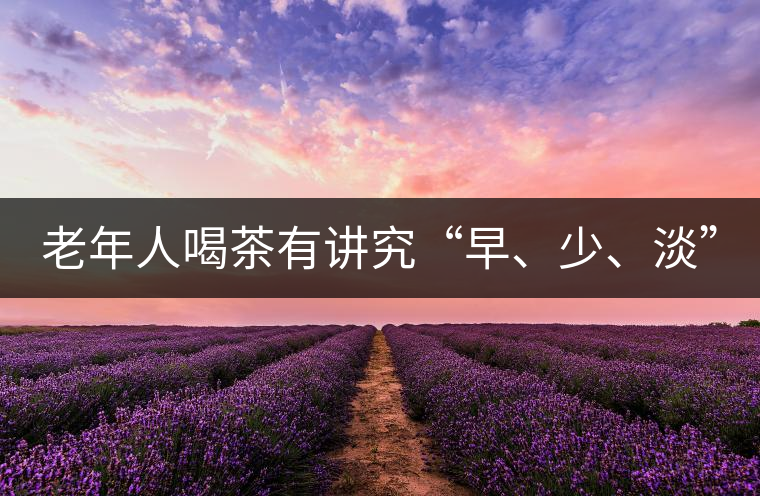 老年人喝茶有講究“早、少、淡”