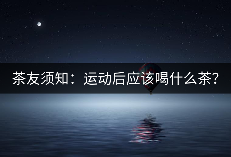茶友須知：運動后應該喝什么茶？