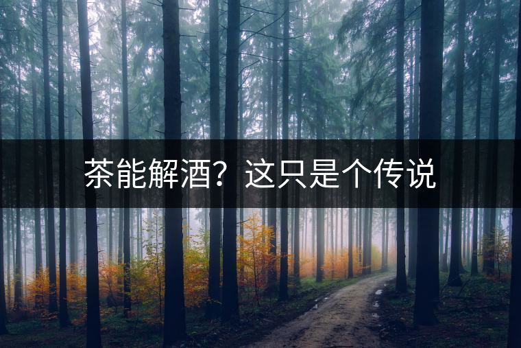 茶能解酒？這只是個(gè)傳說