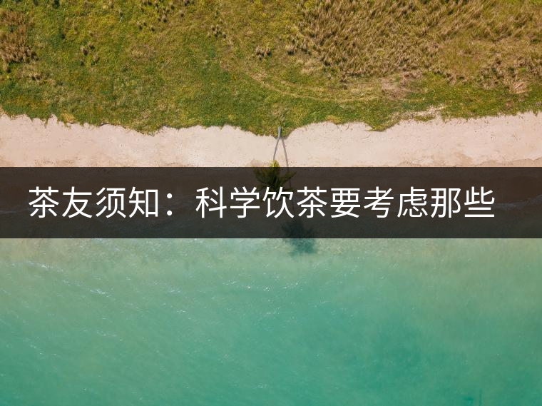 茶友須知：科學(xué)飲茶要考慮那些因素？