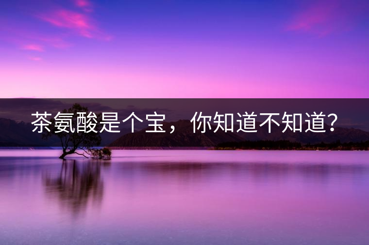 茶氨酸是個(gè)寶，你知道不知道？