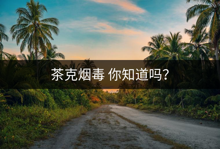 茶克煙毒 你知道嗎？