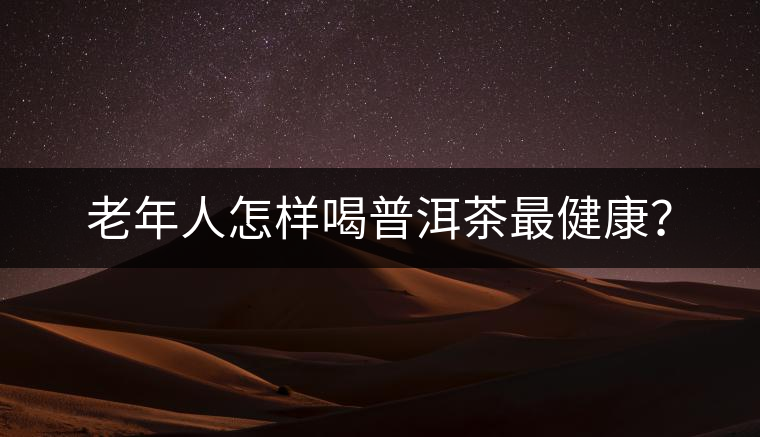 老年人怎樣喝普洱茶最健康？