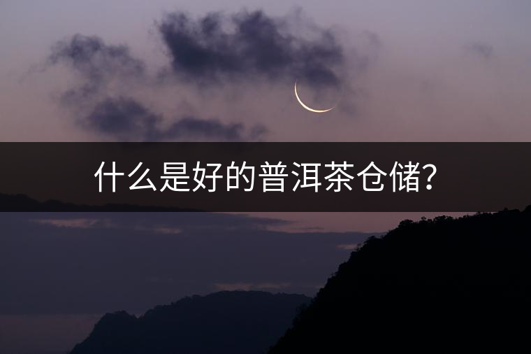 什么是好的普洱茶倉儲(chǔ)？