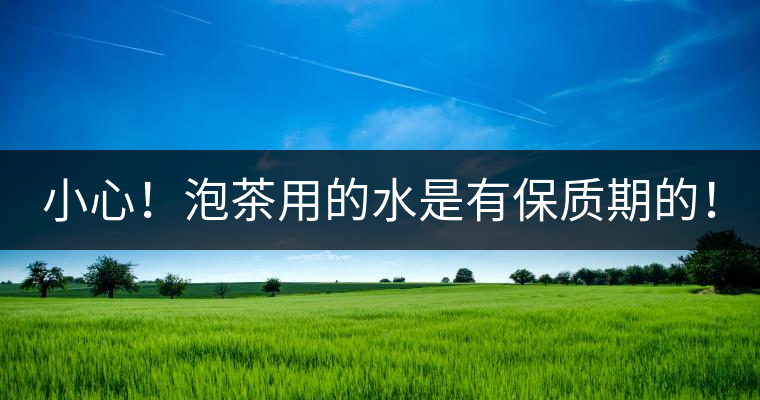 小心！泡茶用的水是有保質(zhì)期的！