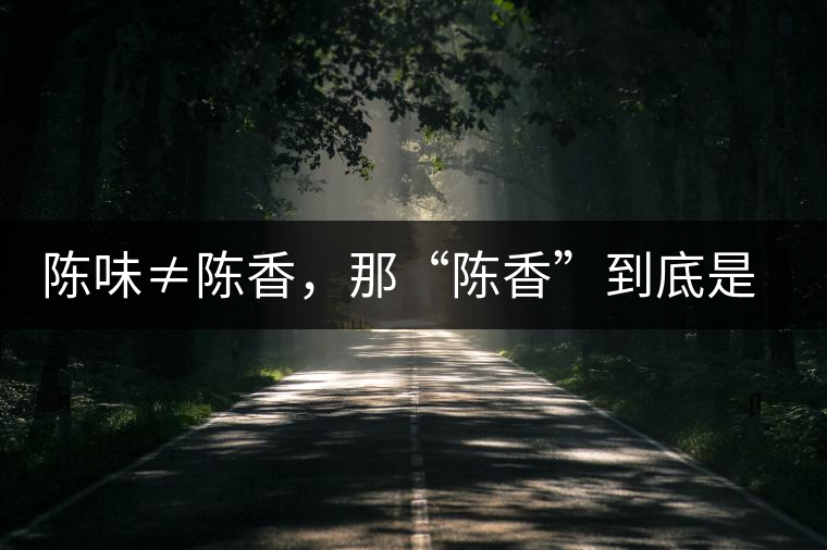 陳味≠陳香，那“陳香”到底是什么香？