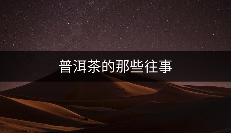 普洱茶的那些往事 普洱茶的那些往事