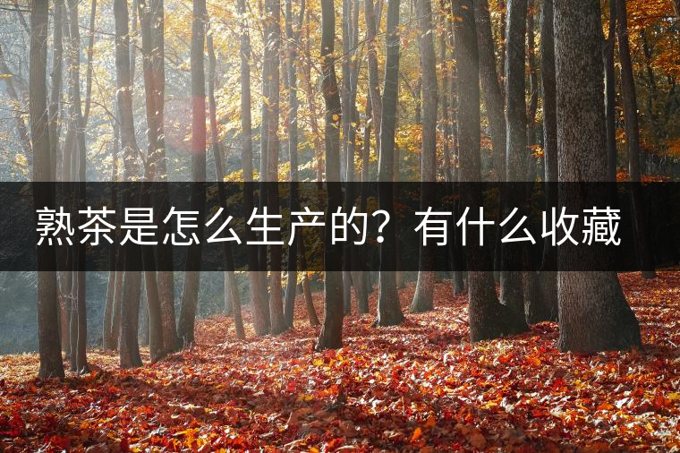 熟茶是怎么生產(chǎn)的？有什么收藏價(jià)值？