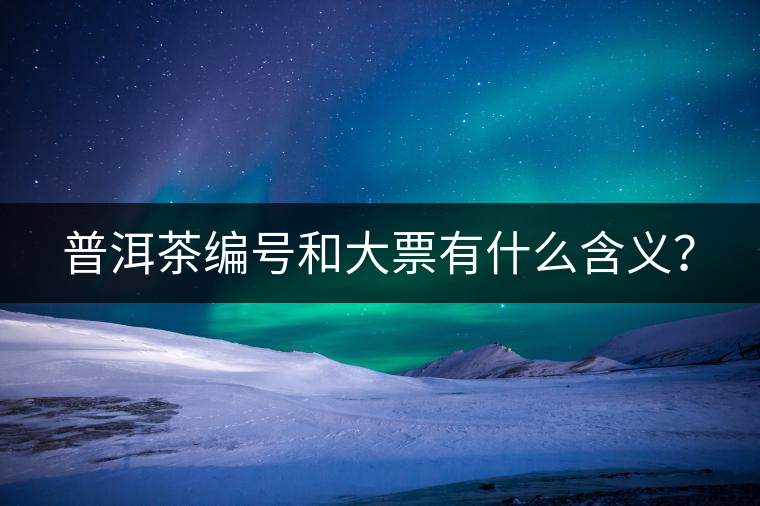 普洱茶編號(hào)和大票有什么含義？