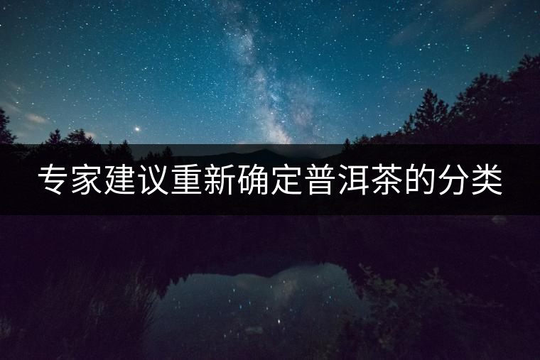 專家建議重新確定普洱茶的分類 專家建議重新確定普洱茶的分類