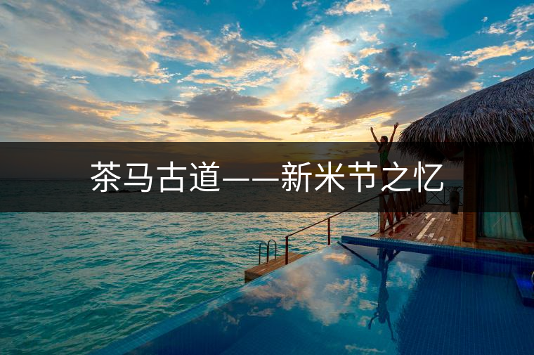 茶馬古道——新米節(jié)之憶