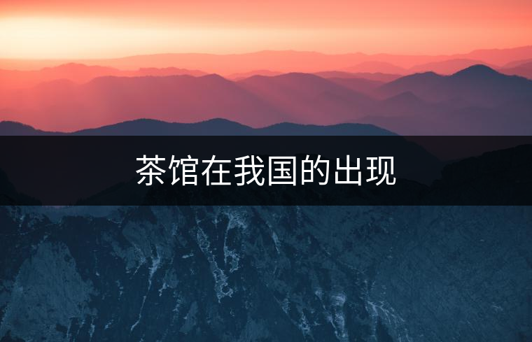 茶館在我國的出現(xiàn) 茶館在我國的出現(xiàn)