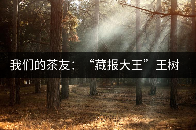 我們的茶友：“藏報(bào)大王”王樹友