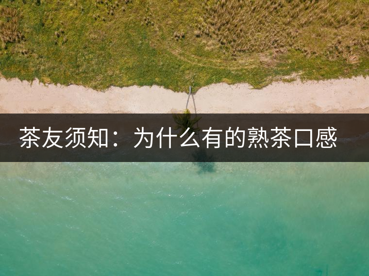 茶友須知：為什么有的熟茶口感不佳？