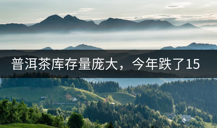 普洱茶庫存量龐大，今年跌了15%