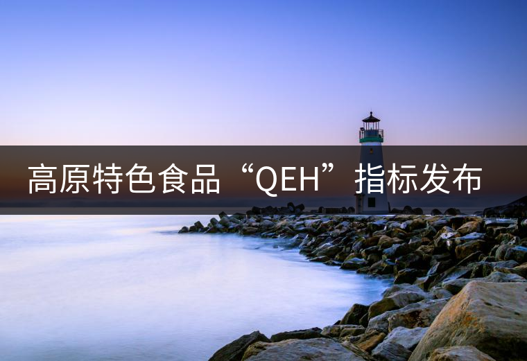 高原特色食品“QEH”指標發(fā)布，普洱茶將獲首批評定