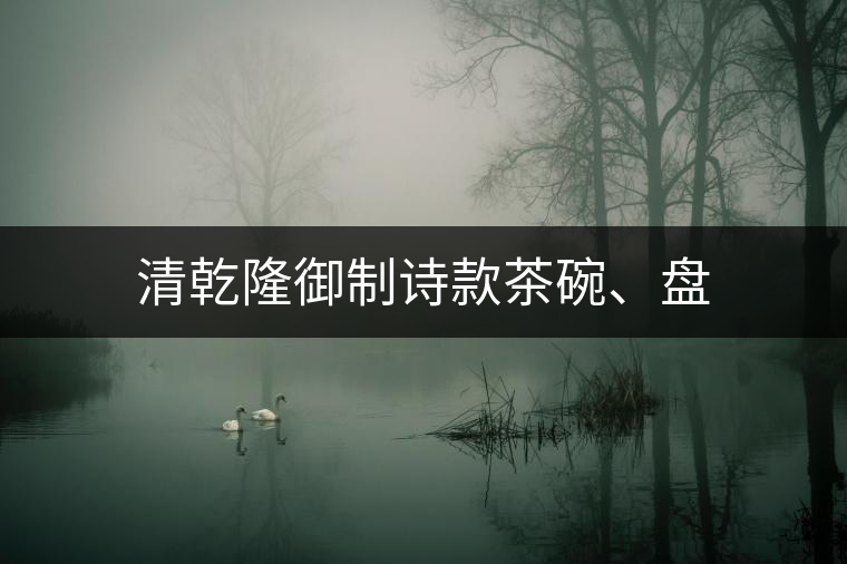 清乾隆御制詩(shī)款茶碗、盤