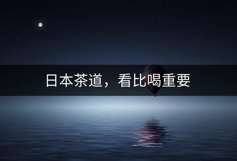 日本茶道，看比喝重要