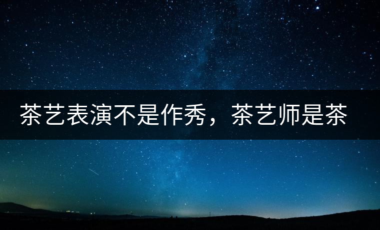 茶藝表演不是作秀，茶藝師是茶文化傳播的使者