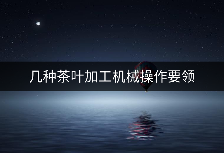 幾種茶葉加工機(jī)械操作要領(lǐng)