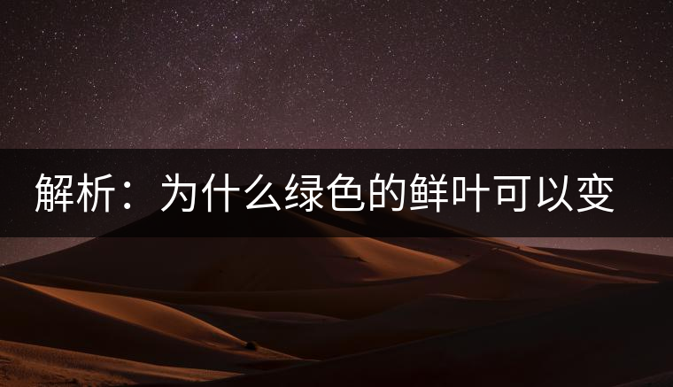 解析：為什么綠色的鮮葉可以變?yōu)榧t色的茶葉？