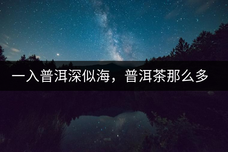 一入普洱深似海，普洱茶那么多專業(yè)術語，您知道幾何（值得收藏）