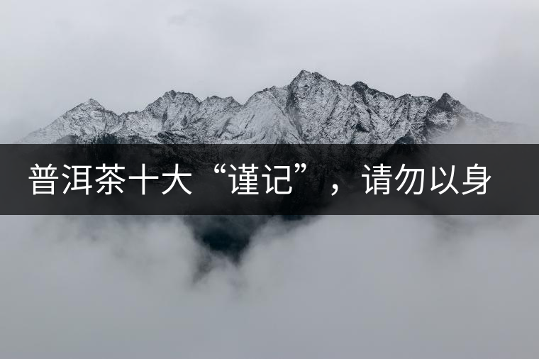 普洱茶十大“謹(jǐn)記”，請(qǐng)勿以身相試