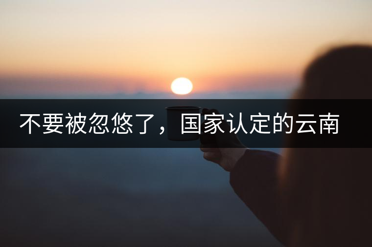 不要被忽悠了，國家認(rèn)定的云南普洱茶只有這5種