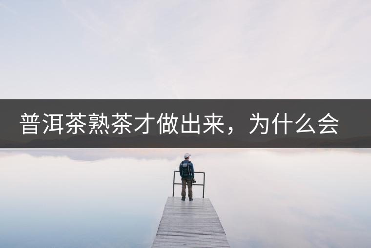 普洱茶熟茶才做出來，為什么會(huì)有燥感
