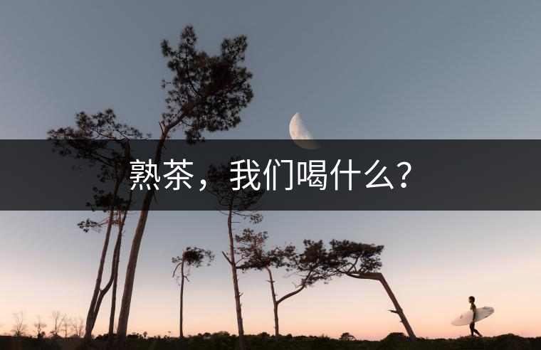 熟茶，我們喝什么？