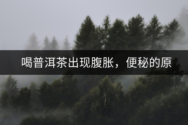 　喝普洱茶出現(xiàn)腹脹，便秘的原因