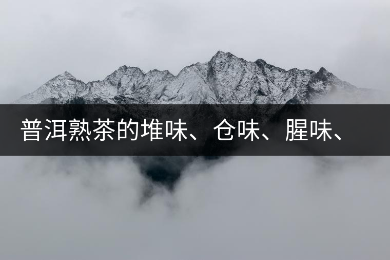 普洱熟茶的堆味、倉味、腥味、糯米味到底是指什么？