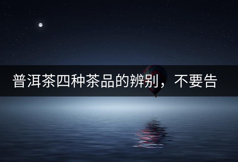 普洱茶四種茶品的辨別，不要告訴我你還不知道