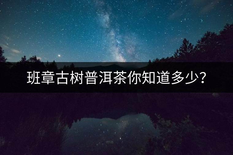 班章古樹普洱茶你知道多少？