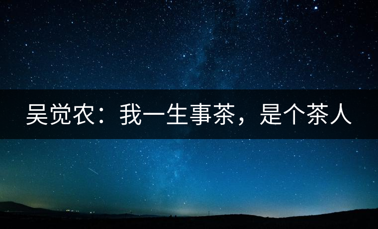 吳覺農(nóng)：我一生事茶，是個茶人