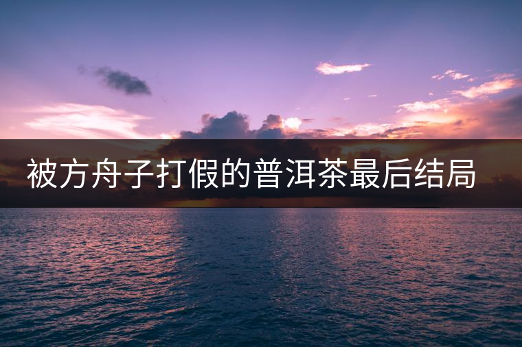 被方舟子打假的普洱茶最后結(jié)局如何了，現(xiàn)在普洱茶的銷售是否大為減少？