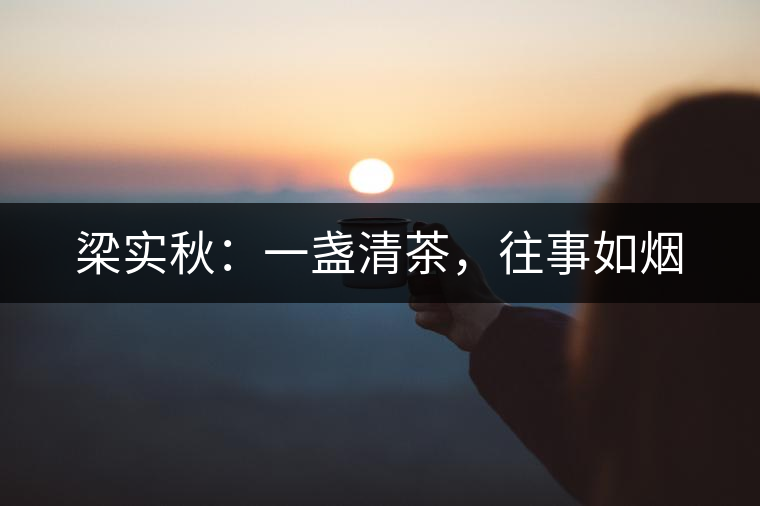 梁實(shí)秋：一盞清茶，往事如煙