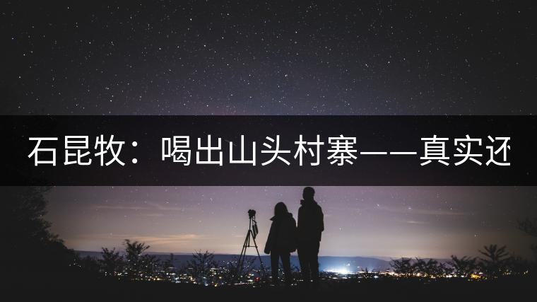 石昆牧：喝出山頭村寨——真實(shí)還是虛妄？