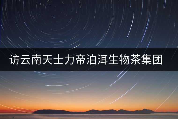 訪云南天士力帝泊洱生物茶集團(tuán)李長文 訪云南天士力帝泊洱生物茶集團(tuán)李長文