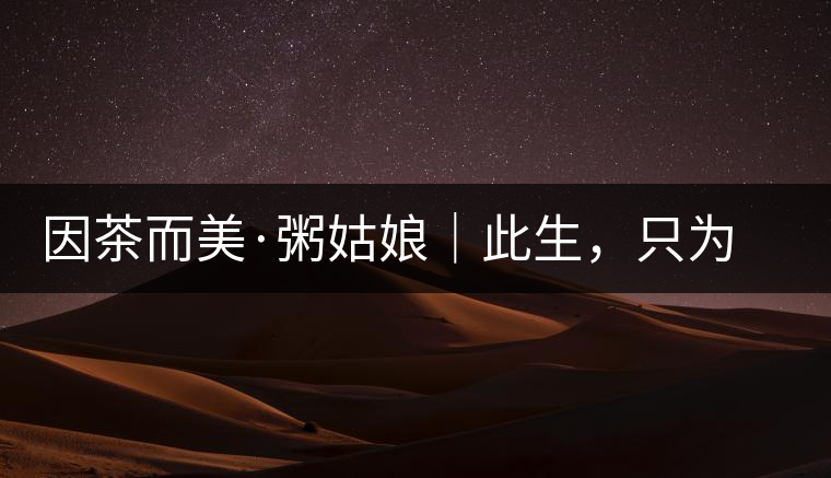 因茶而美·粥姑娘｜此生，只為不辜負