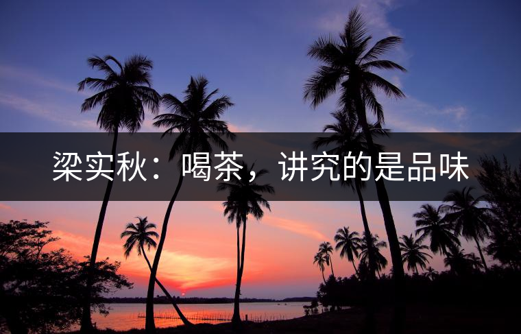 梁實秋：喝茶，講究的是品味