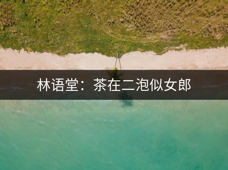 林語(yǔ)堂：茶在二泡似女郎