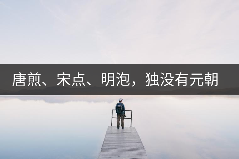 唐煎、宋點(diǎn)、明泡，獨(dú)沒(méi)有元朝的，難道元朝人不喝茶？