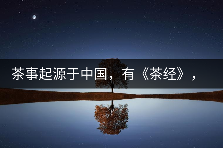 茶事起源于中國，有《茶經(jīng)》，但沒有茶道